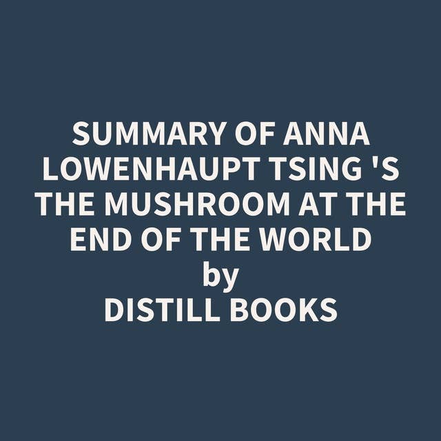 Summary of Anna Lowenhaupt Tsing 's The Mushroom at the End of the World
