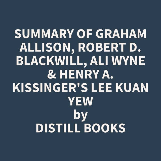 Summary of Graham Allison, Robert D. Blackwill, Ali Wyne & Henry A. Kissinger's Lee Kuan Yew
