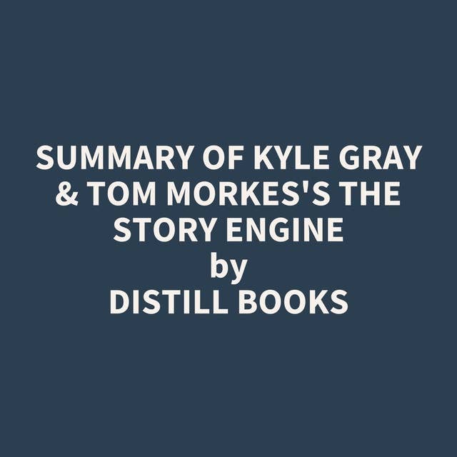 Summary of Kyle Gray & Tom Morkes's The Story Engine 