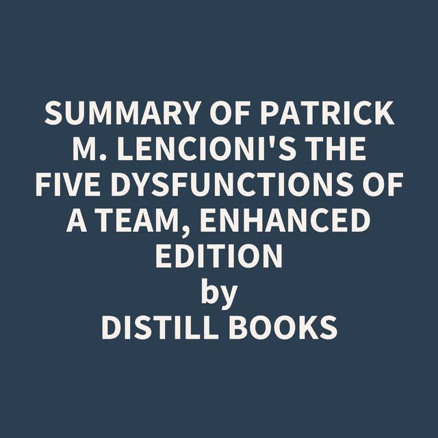 Summary of Patrick M. Lencioni's The Five Dysfunctions of a Team, Enhanced Edition
