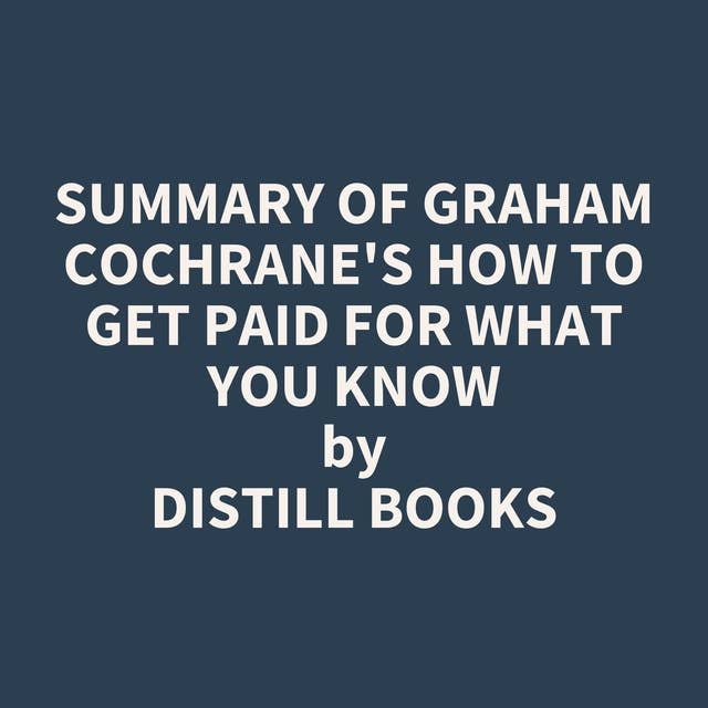 Summary of Graham Cochrane's How to Get Paid for What You Know