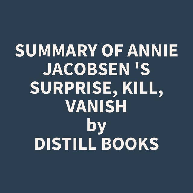 Summary of Annie Jacobsen 's Surprise, Kill, Vanish