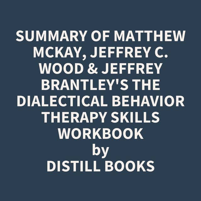 Summary of Matthew McKay, Jeffrey C. Wood & Jeffrey Brantley's The Dialectical Behavior Therapy Skills Workbook