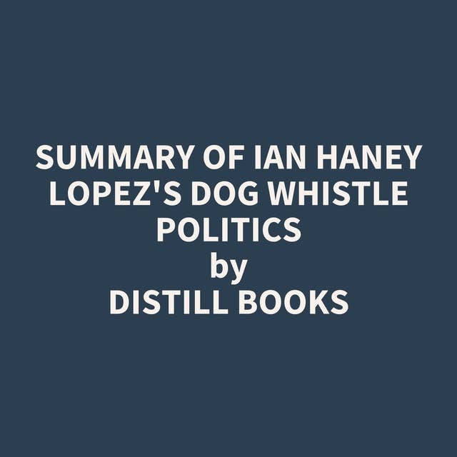 Summary of Ian Haney Lopez's Dog Whistle Politics