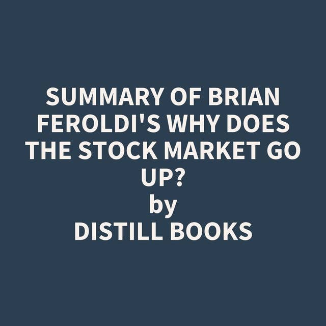 Summary of Brian Feroldi's Why Does The Stock Market Go Up?