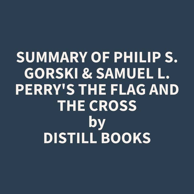 Summary of Philip S. Gorski & Samuel L. Perry's The Flag and the Cross
