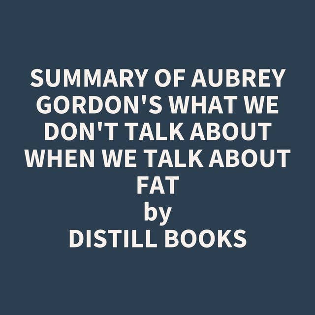 Summary of Aubrey Gordon's What We Don't Talk About When We Talk About Fat