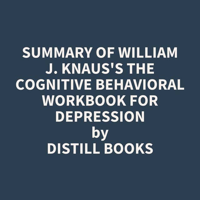 Summary of William J. Knaus's The Cognitive Behavioral Workbook for Depression