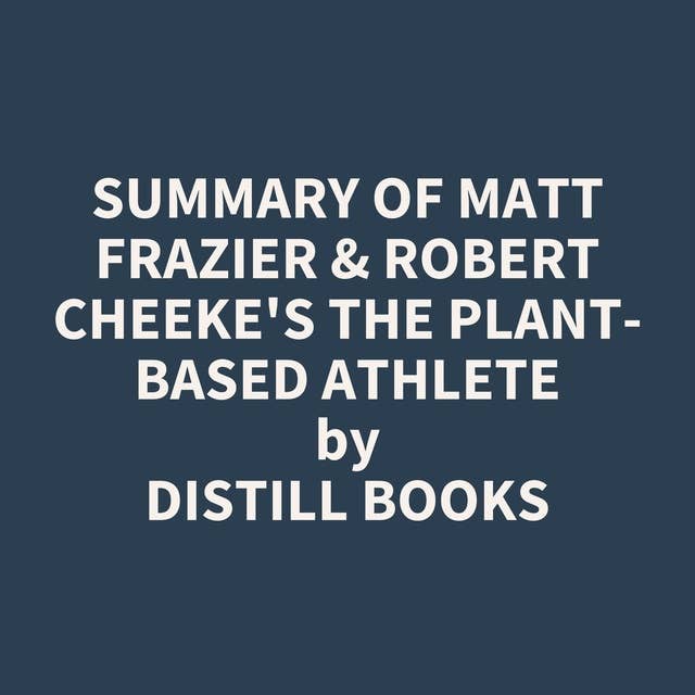 Summary of Matt Frazier & Robert Cheeke's The Plant-Based Athlete