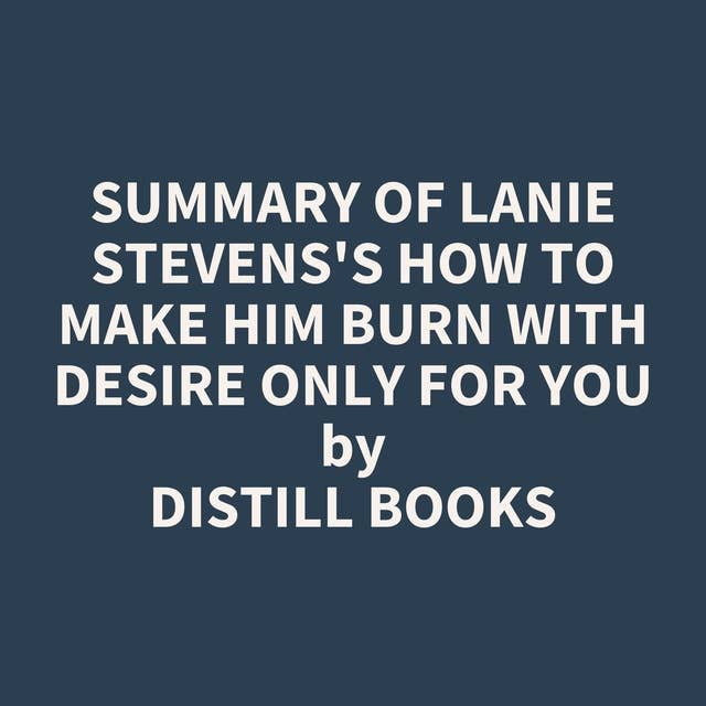 Summary of Lanie Stevens's How To Make Him BURN With Desire Only for YOU
