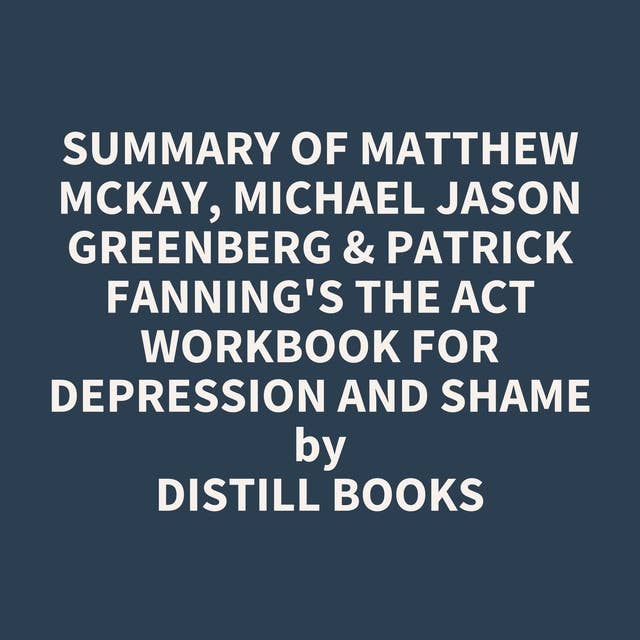 Summary of Matthew McKay, Michael Jason Greenberg & Patrick Fanning's The ACT Workbook for Depression and Shame