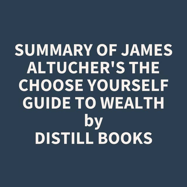 Summary of James Altucher's The Choose Yourself Guide To Wealth