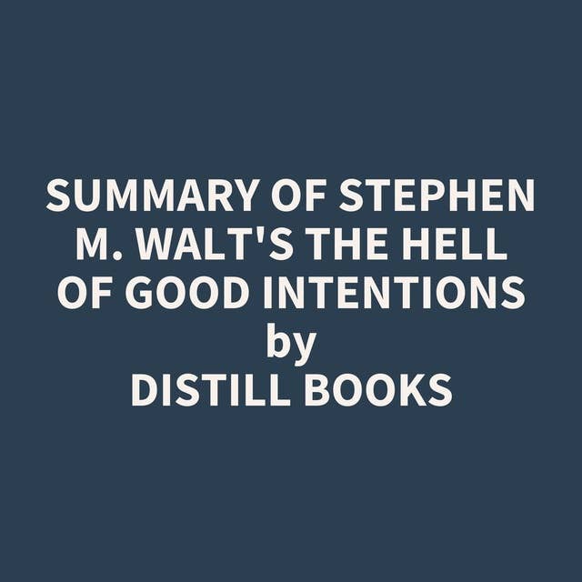 Summary of Stephen M. Walt's The Hell of Good Intentions