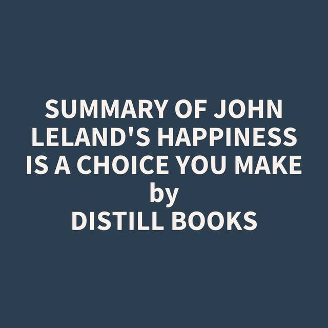 Summary of John Leland's Happiness Is a Choice You Make