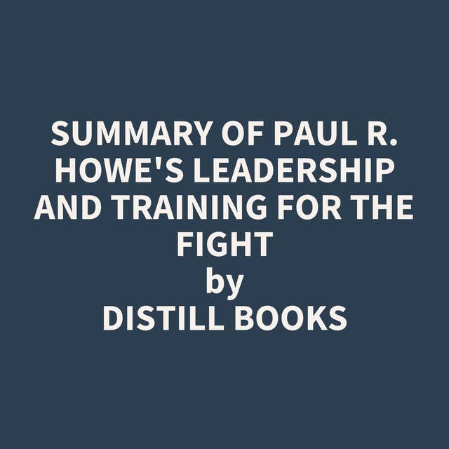 Summary of Paul R. Howe's Leadership and Training for the Fight