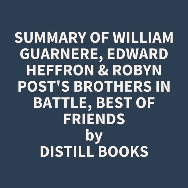 Summary of William Guarnere, Edward Heffron & Robyn Post's Brothers in Battle, Best of Friends