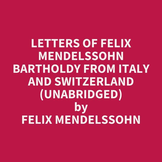 Letters of Felix Mendelssohn Bartholdy from Italy and Switzerland (Unabridged): optional