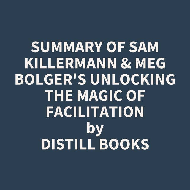 Summary of Sam Killermann & Meg Bolger's Unlocking the Magic of Facilitation
