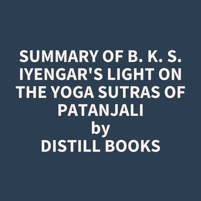 Summary of B. K. S. Iyengar's Light on the Yoga Sutras of Patanjali