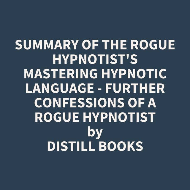 Summary of The Rogue Hypnotist's Mastering Hypnotic Language - Further Confessions of a Rogue Hypnotist