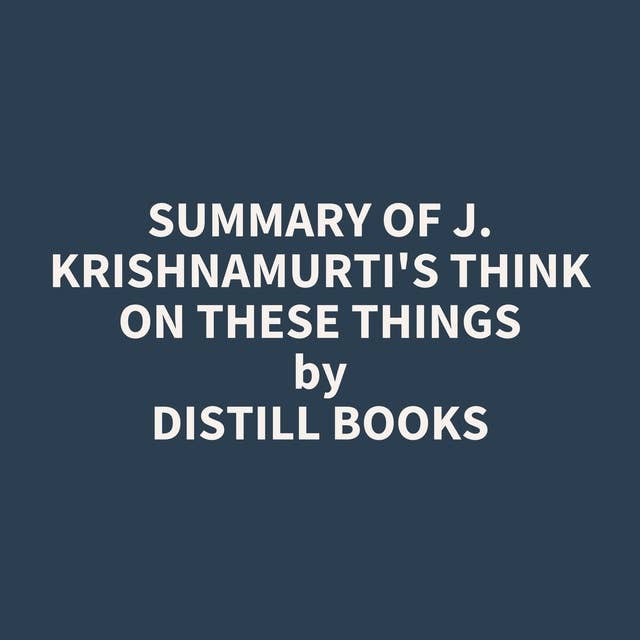 Summary of J. Krishnamurti's Think on These Things