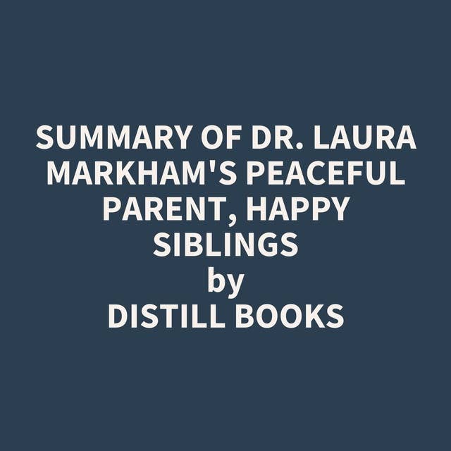 Summary of Dr. Laura Markham's Peaceful Parent, Happy Siblings