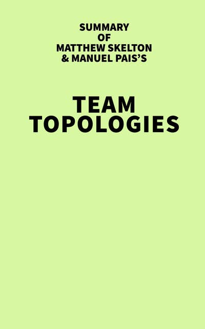 Summary of Matthew Skelton & Manuel Pais's Team Topologies