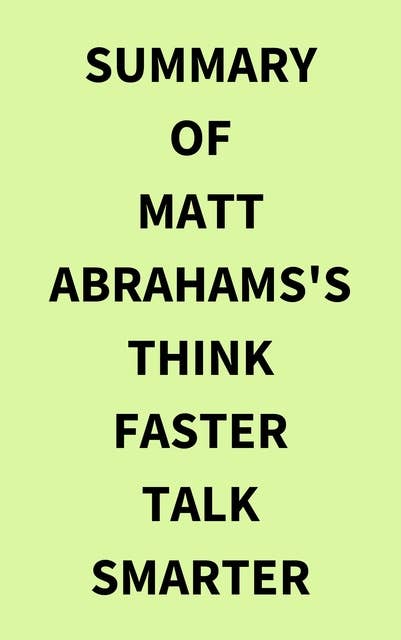 Summary of Matt Abrahams's Think Faster Talk Smarter