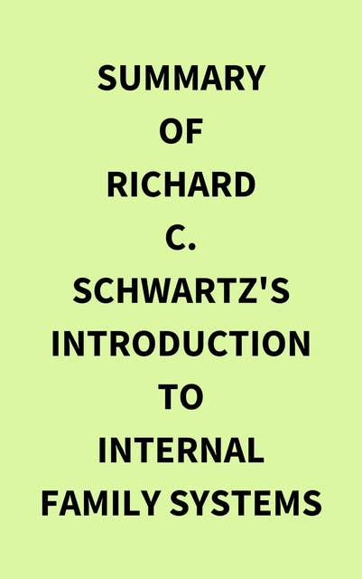 Summary of Richard C. Schwartz's Introduction to Internal Family Systems