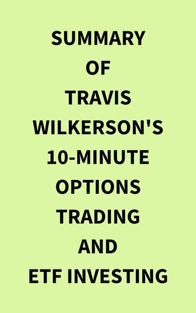 Summary of Travis Wilkerson's 10Minute Options Trading and ETF Investing