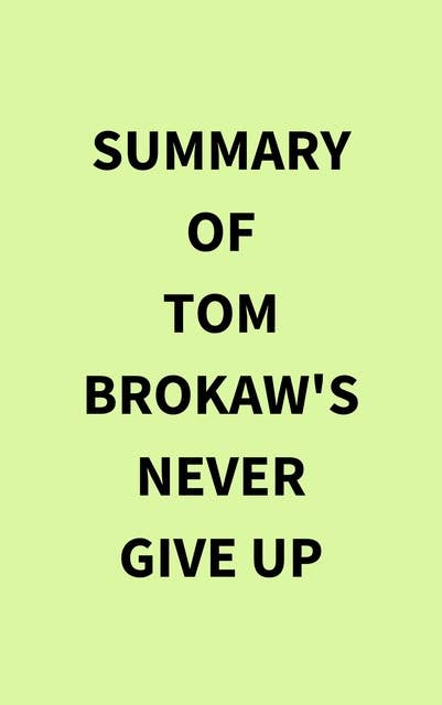 Summary of Tom Brokaw's Never Give Up