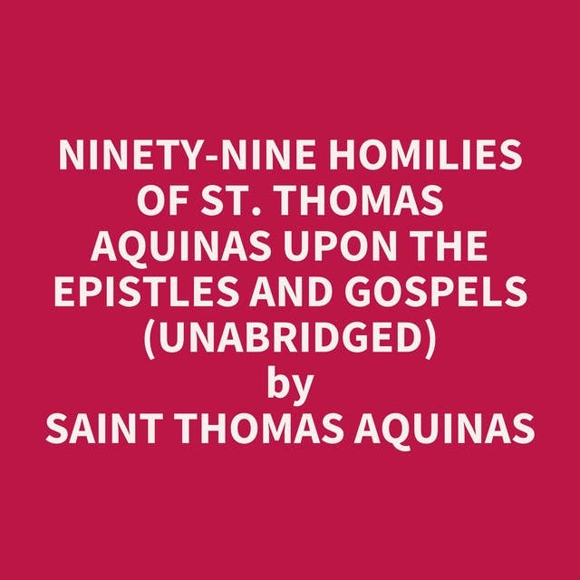 Ninety-nine Homilies of St. Thomas Aquinas upon the Epistles and Gospels (Unabridged): optional