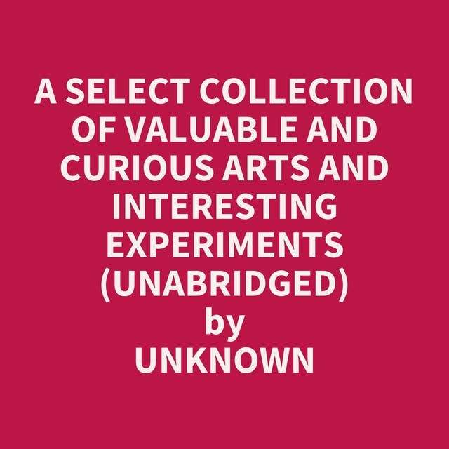 A Select Collection of Valuable and Curious Arts and Interesting Experiments (Unabridged): optional
