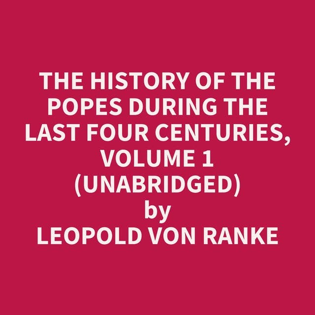 The History of the Popes During the Last Four Centuries, Volume 1 (Unabridged): optional