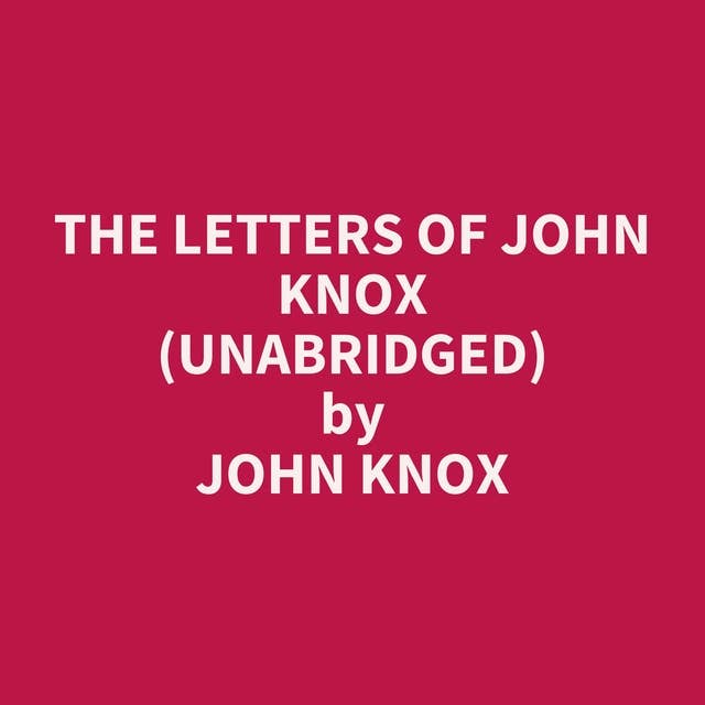 The Letters of John Knox (Unabridged): optional