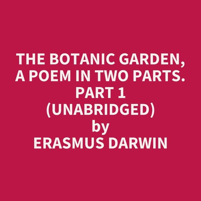 The Botanic Garden, a Poem in Two Parts. Part 1 (Unabridged): optional