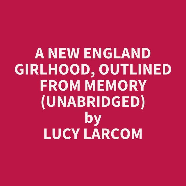 A New England Girlhood, Outlined from Memory (Unabridged): optional