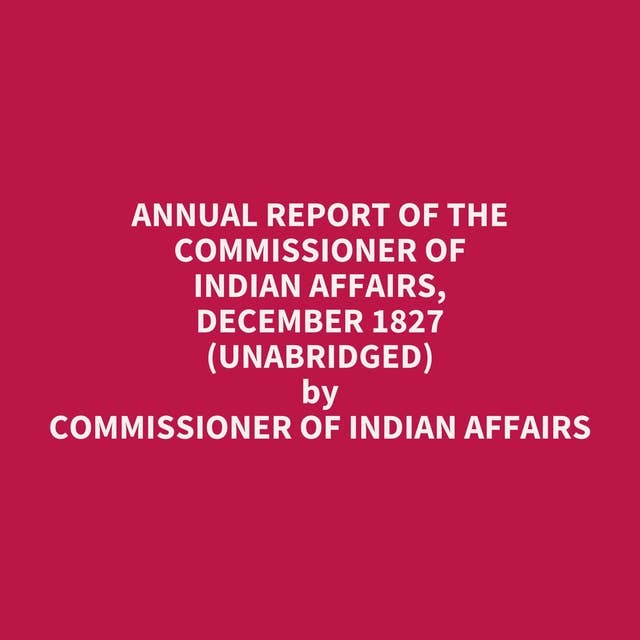 Annual Report of the Commissioner of Indian Affairs, December 1827 (Unabridged): optional