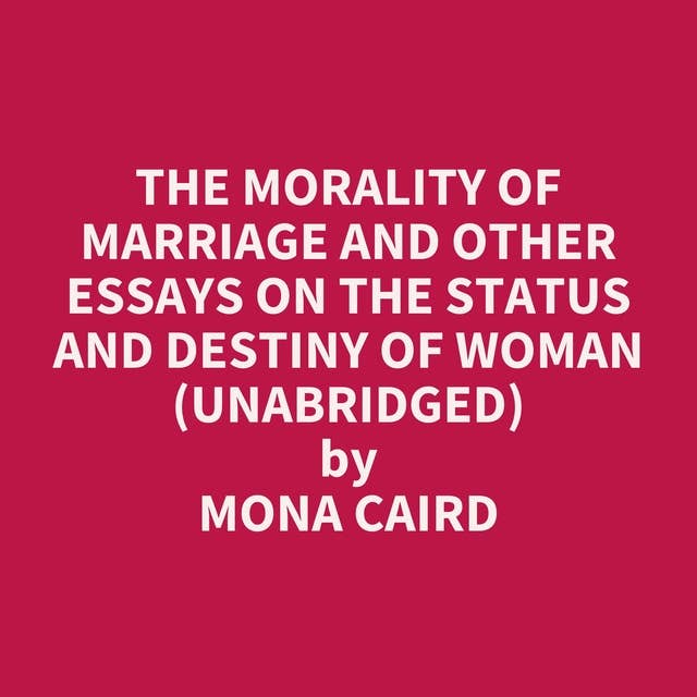The Morality of Marriage and Other Essays on the Status and Destiny of Woman (Unabridged): optional