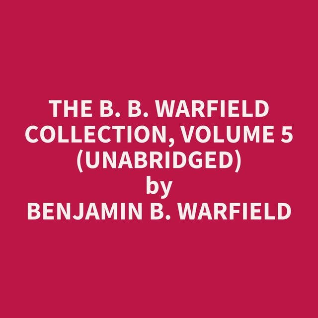 The B. B. Warfield Collection, Volume 5 (Unabridged): optional