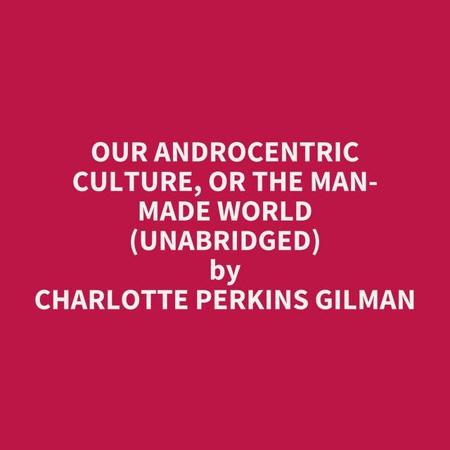 Our Androcentric Culture, or the Man-Made World (Unabridged): optional