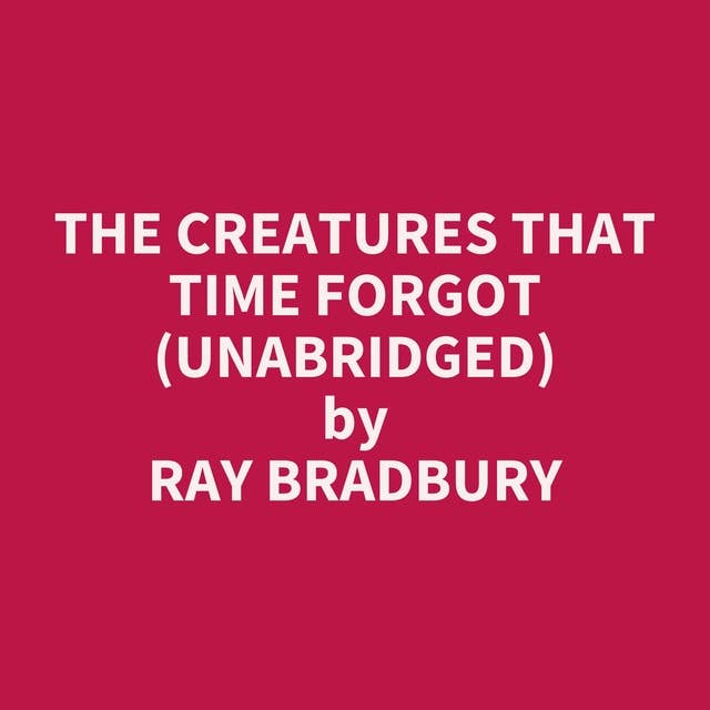 The Creatures That Time Forgot (Unabridged): optional