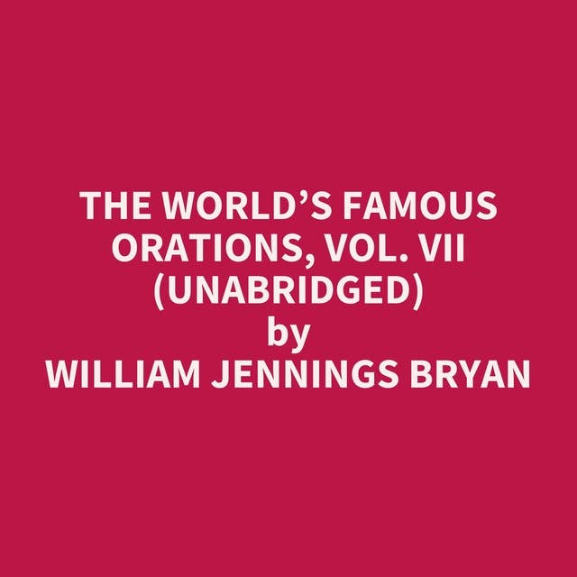 The World’s Famous Orations, Vol. VII (Unabridged): optional