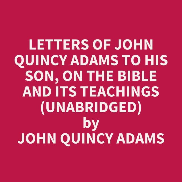 Letters of John Quincy Adams to His Son, on the Bible and Its Teachings (Unabridged): optional