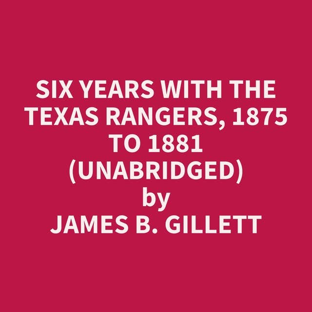 Six Years with the Texas Rangers, 1875 to 1881 (Unabridged): optional