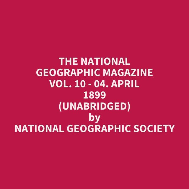 The National Geographic Magazine Vol. 10 - 04. April 1899 (Unabridged): optional