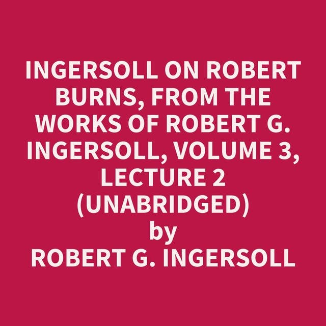 Ingersoll on ROBERT BURNS, from the Works of Robert G. Ingersoll, Volume 3, Lecture 2 (Unabridged): optional