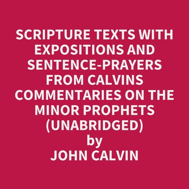 Scripture Texts with Expositions and Sentence-prayers from Calvins Commentaries on the Minor Prophets (Unabridged): optional