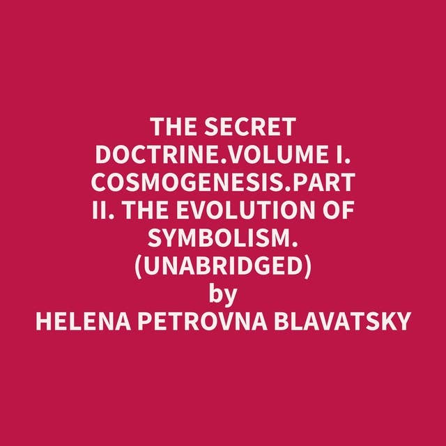 The Secret Doctrine.Volume I. Cosmogenesis.Part II. The Evolution Of Symbolism. (Unabridged): optional