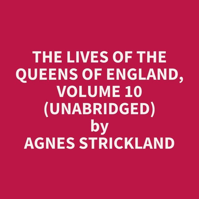The Lives of the Queens of England, Volume 10 (Unabridged): optional